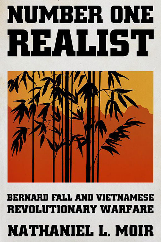 Book Review: Number One Realist: Bernard Fall and Vietnamese Revolutionary Warfare Author: Nathaniel L. Moir Reviewed by John A. Nagl, professor of warfighting studies, US Army War College Book Review: Number One Realist: Bernard Fall and Vietnamese Revolutionary Warfare Author: Nathaniel L. Moir Reviewed by John A. Nagl, professor of warfighting studies, US Army War College